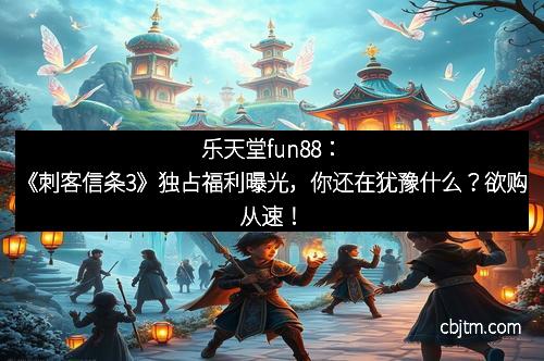 乐天堂fun88：《刺客信条3》独占福利曝光，你还在犹豫什么？欲购从速！