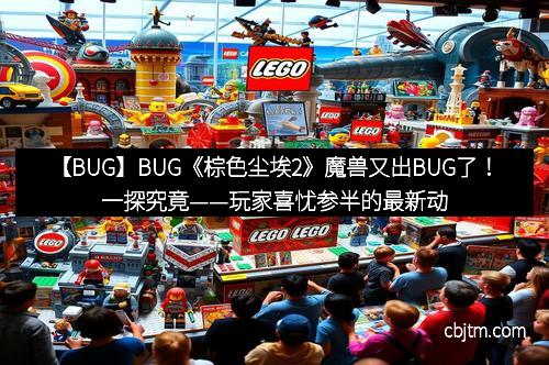 【BUG】BUG《棕色尘埃2》魔兽又出BUG了！一探究竟——玩家喜忧参半的最新动态